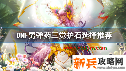 DNF男弹药三觉护石怎么选择